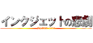 インクジェットの悲劇 (MSXE5-1000)