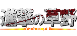 進撃の草野 (attack on pink)