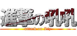 進撃の吼吼 (attack on Liz)
