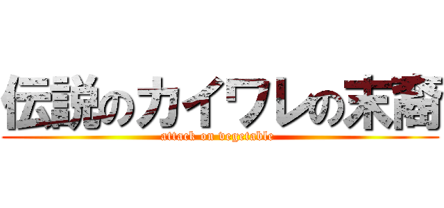 伝説のカイワレの末裔 (attack on vegetable )