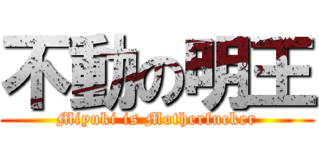 不動の明王 (Miyuki is Motherfucker)