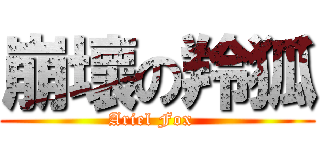 崩壞の羚狐 (Ariel Fox  )