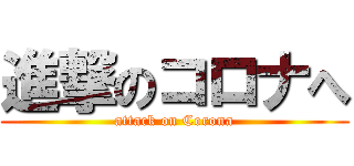 進撃のコロナへ (attack on Corona)