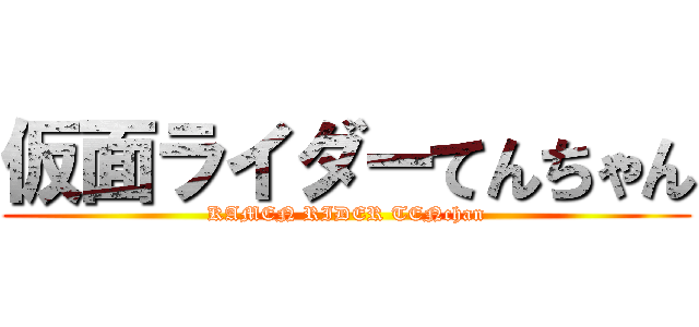 仮面ライダーてんちゃん (KAMEN RIDER TENchan)