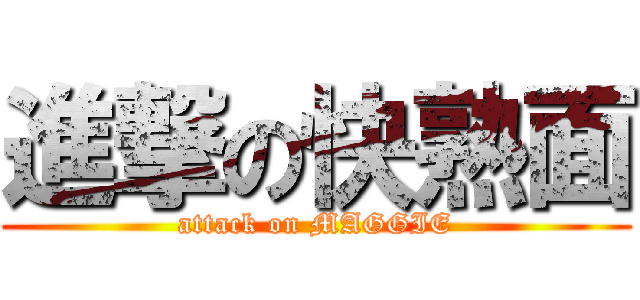 進撃の快熟面 (attack on MAGGIE)