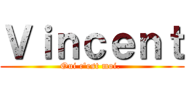 Ｖｉｎｃｅｎｔ (Oui c'est moi. )