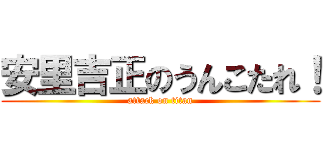 安里吉正のうんこたれ！ (attack on titan)