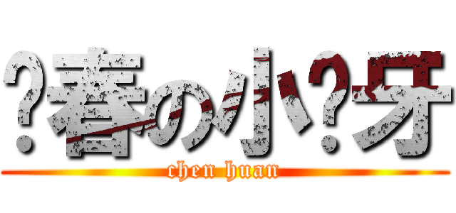 发春の小钢牙 (chen huan)