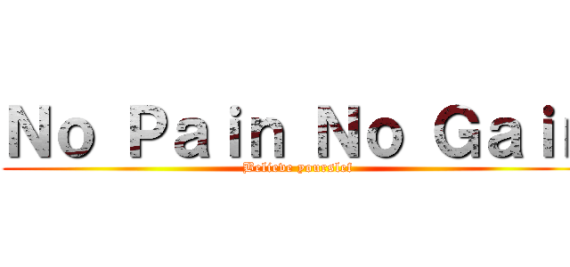 Ｎｏ Ｐａｉｎ Ｎｏ Ｇａｉｎ (Believe yourslef)