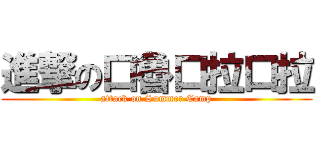 進撃の口魯口拉口拉 (attack on Summer Camp)