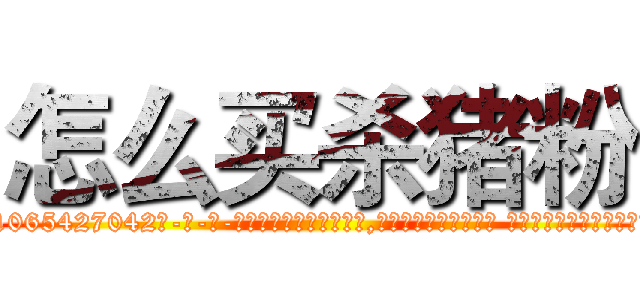 怎么买杀猪粉 (怎么买杀猪粉【电-话151x68344x817-Q1065427042元-吉-药-业】我们做的是长期生意,靠的是老客户长期支持 怎么买杀猪粉在发表了一篇http://sngk.net/GuOMfP

参考消息网我们做的是长期生意,靠的是老客户长期支持也许我们早该意识到，就连鲍勃·霍斯金斯（金球奖戏剧类电影男主角 
)