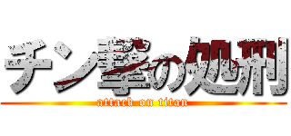 チン撃の処刑 (attack on titan)