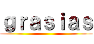 ｇｒａｓｉａｓ ()