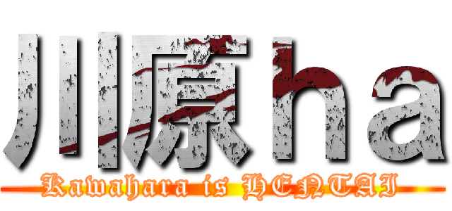 川原ｈａ (Kawahara is HENTAI)