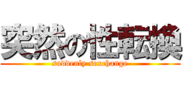 突然の性転換 (suddenly sexchange)