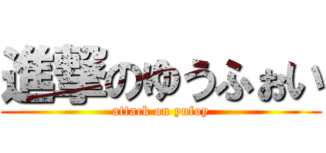 進撃のゆうふぉい (attack on yufoy)