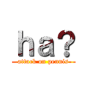 ｈａ？ (attack on pennis)