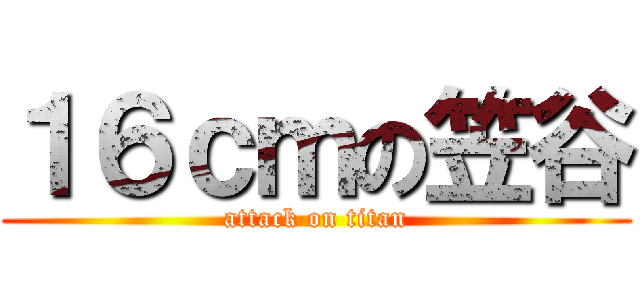 １６ｃｍの笠谷 (attack on titan)