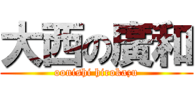 大西の廣和 (oonishi hirokazu)