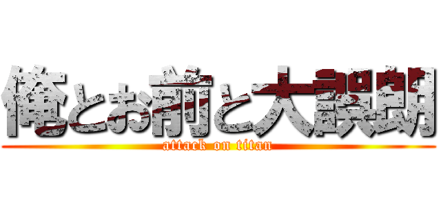 俺とお前と大誤朗 (attack on titan)