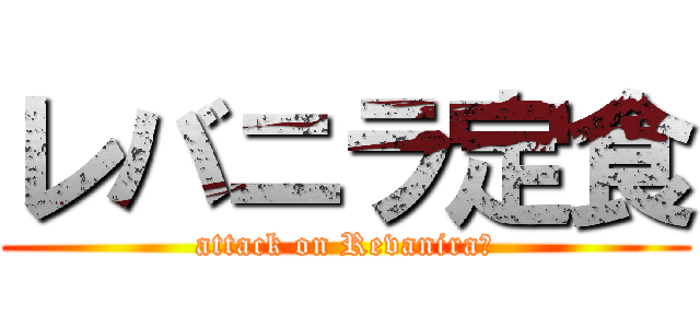 レバニラ定食 (attack on Revanira☆)