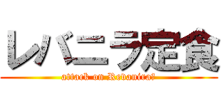 レバニラ定食 (attack on Revanira☆)