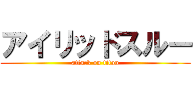 アイリッドスルー (attack on titan)