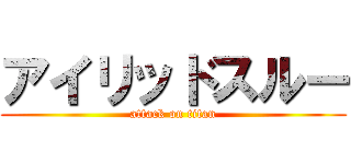 アイリッドスルー (attack on titan)
