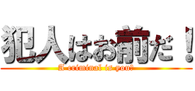 犯人はお前だ！ (A criminal is you！)