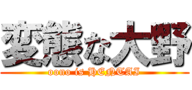 変態な大野 (oono is HENTAI)