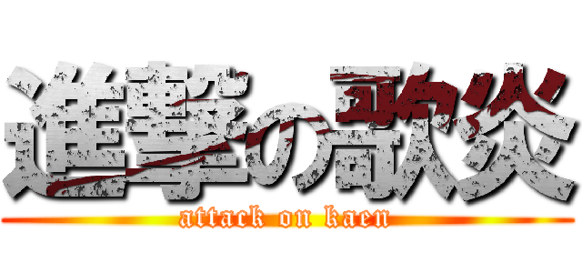 進撃の歌炎 (attack on kaen)