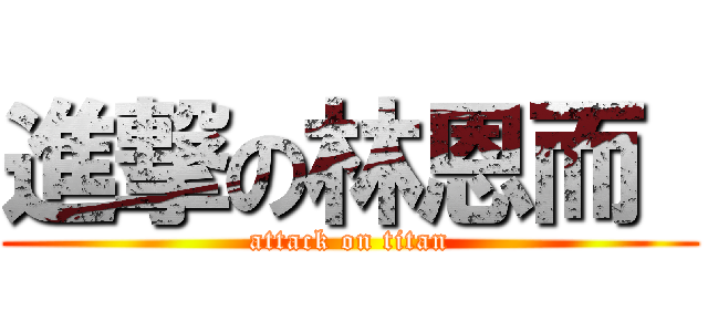 進撃の林恩而  (attack on titan)