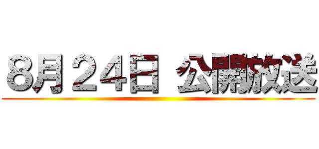 ８月２４日 公開放送 ()
