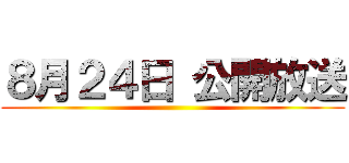 ８月２４日 公開放送 ()