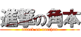 進撃の角本 (attack on nacchan)