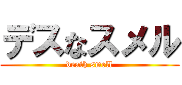 デスなスメル (death smell)