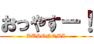 おっやすー！ (KUSONEMI)