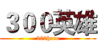 ３００英雄 (300hero)