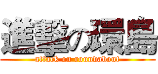 進擊の環島 (attack on roundabout)
