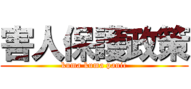害人保護政策 (kuma kuma panic)
