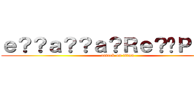 ｅ？？ａ？？ａ？Ｒｅ？�Ｐａ？？ (attack on titan)