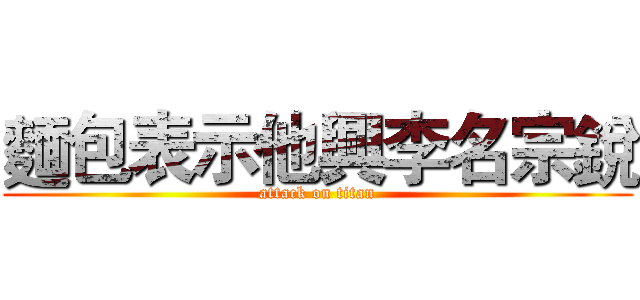 麵包表示他興李名宗銳 (attack on titan)