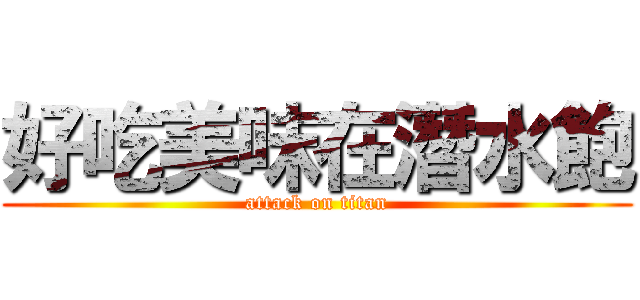 好吃美味在潛水飽 (attack on titan)
