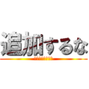 追加するな (一生涯追加するな)