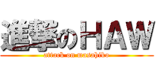 進撃のＨＡＷ (attack on masahiko)