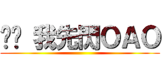 掰掰 我先閃ＯＡＯ ()