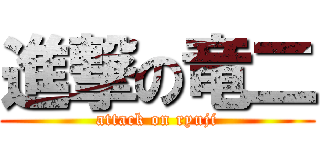 進撃の竜二 (attack on ryuji)
