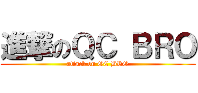 進撃のＱＣ ＢＲＯ (attack on QC BRO)