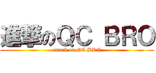 進撃のＱＣ ＢＲＯ (attack on QC BRO)