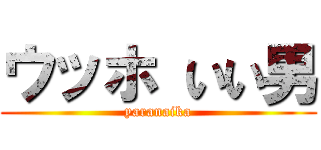 ウッホ いい男 (yaranaika)